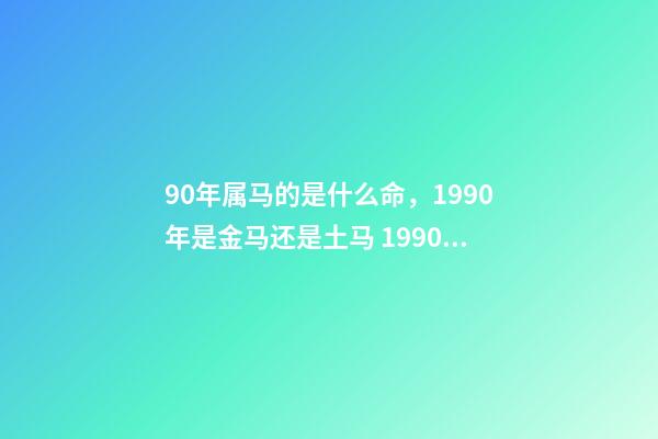 90年属马的是什么命，1990年是金马还是土马 1990年属马是什么命1990年属马命运怎么样-第1张-观点-玄机派